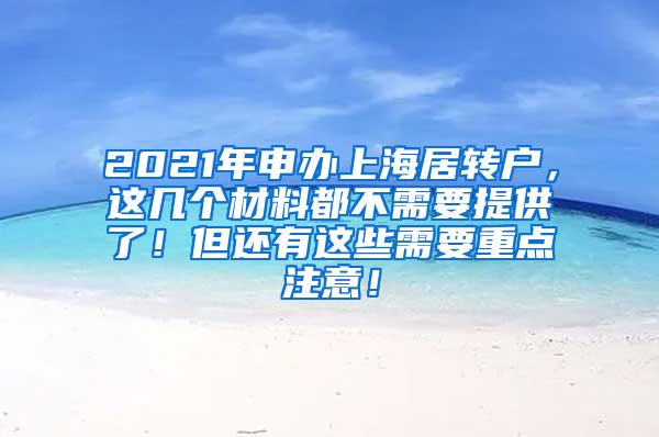 2021年申办上海居转户，这几个材料都不需要提供了！但还有这些需要重点注意！