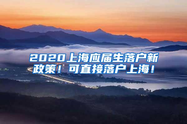 2020上海应届生落户新政策！可直接落户上海！