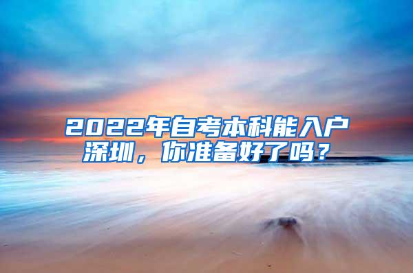 2022年自考本科能入户深圳，你准备好了吗？