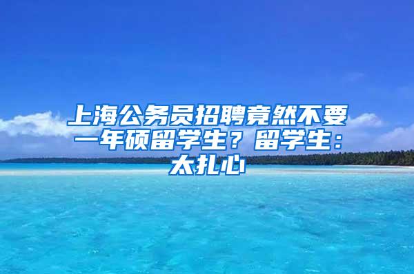 上海公务员招聘竟然不要一年硕留学生？留学生：太扎心