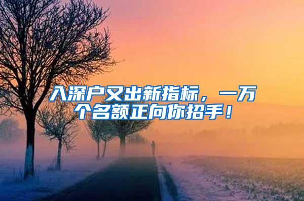 入深户又出新指标，一万个名额正向你招手！