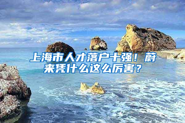 上海市人才落户十强！蔚来凭什么这么厉害？