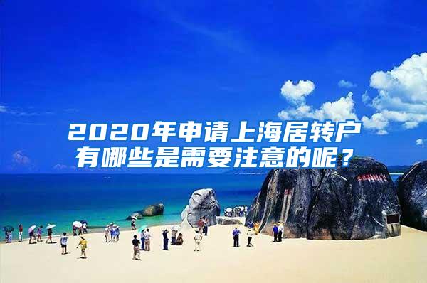 2020年申请上海居转户有哪些是需要注意的呢？