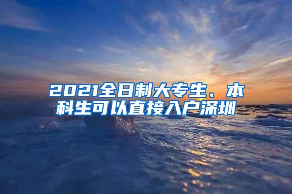 2021全日制大专生、本科生可以直接入户深圳