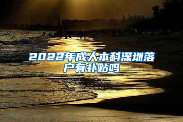 2022年成人本科深圳落户有补贴吗