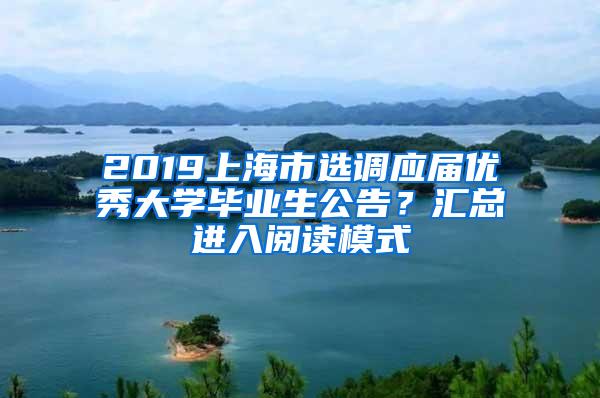 2019上海市选调应届优秀大学毕业生公告？汇总进入阅读模式