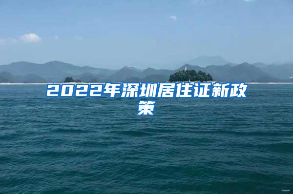 2022年深圳居住证新政策