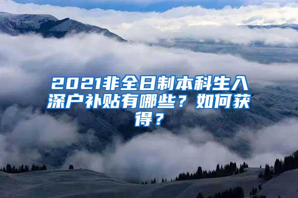 2021非全日制本科生入深户补贴有哪些？如何获得？