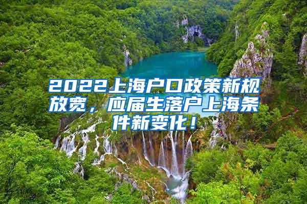 2022上海户口政策新规放宽，应届生落户上海条件新变化！