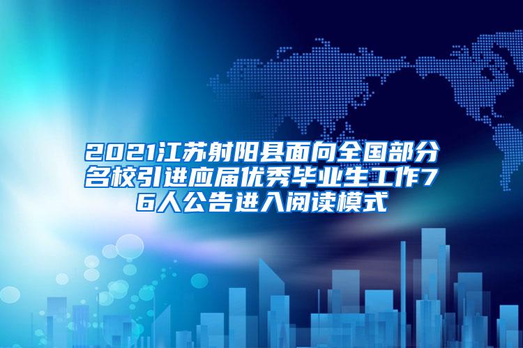 2021江苏射阳县面向全国部分名校引进应届优秀毕业生工作76人公告进入阅读模式