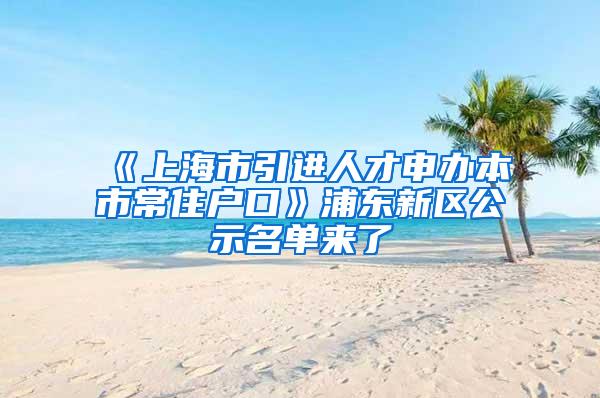 《上海市引进人才申办本市常住户口》浦东新区公示名单来了