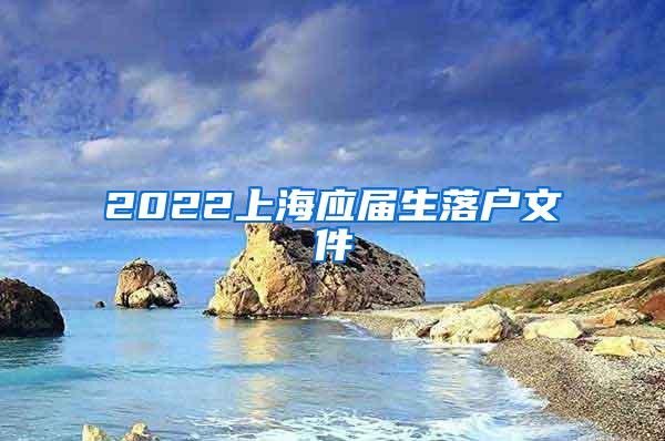 2022上海应届生落户文件