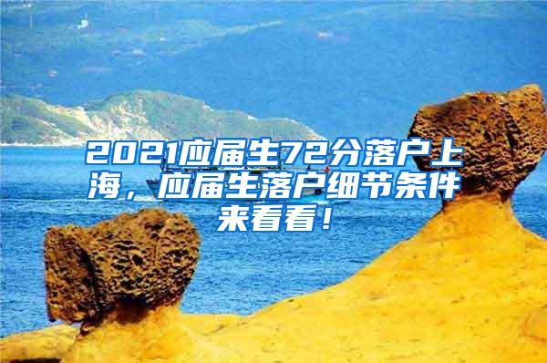 2021应届生72分落户上海，应届生落户细节条件来看看！