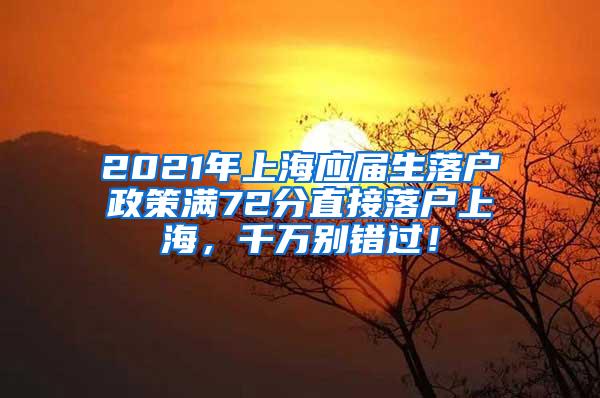 2021年上海应届生落户政策满72分直接落户上海，千万别错过！