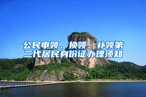 公民申领、换领、补领第二代居民身份证办理须知