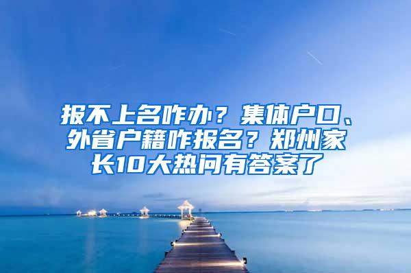 报不上名咋办？集体户口、外省户籍咋报名？郑州家长10大热问有答案了