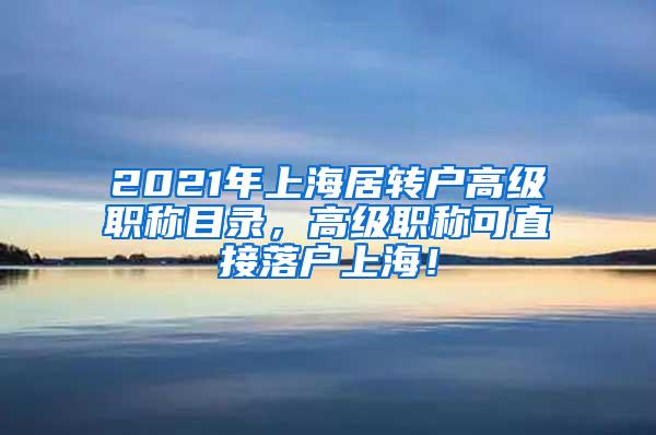 2021年上海居转户高级职称目录，高级职称可直接落户上海！