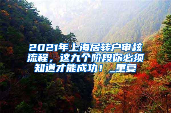 2021年上海居转户审核流程，这九个阶段你必须知道才能成功！_重复