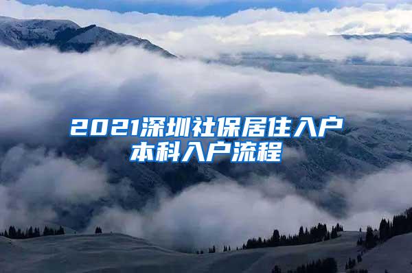 2021深圳社保居住入户本科入户流程