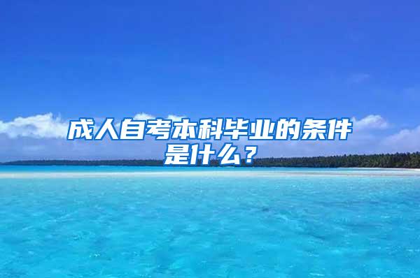 成人自考本科毕业的条件是什么？