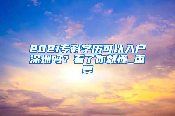 2021专科学历可以入户深圳吗？看了你就懂_重复