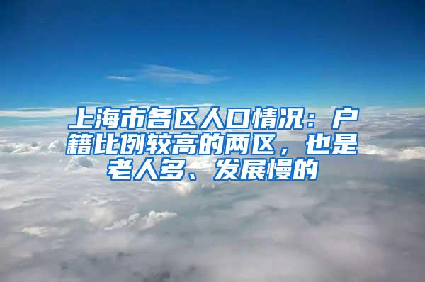 上海市各区人口情况：户籍比例较高的两区，也是老人多、发展慢的