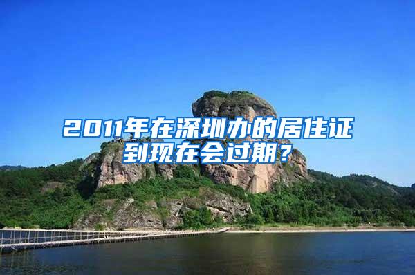 2011年在深圳办的居住证到现在会过期？