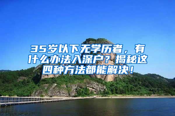 35岁以下无学历者，有什么办法入深户？揭秘这四种方法都能解决！