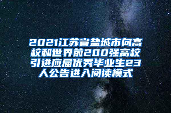 2021江苏省盐城市向高校和世界前200强高校引进应届优秀毕业生23人公告进入阅读模式