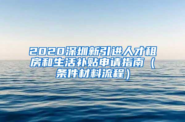 2020深圳新引进人才租房和生活补贴申请指南（条件材料流程）