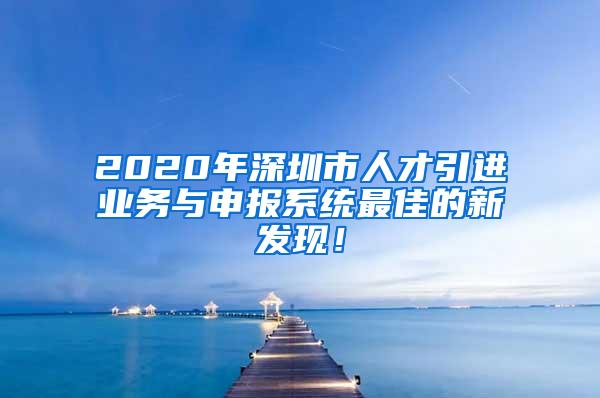 2020年深圳市人才引进业务与申报系统最佳的新发现！