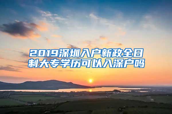 2019深圳入户新政全日制大专学历可以入深户吗