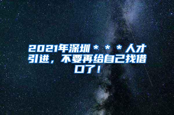 2021年深圳＊＊＊人才引进，不要再给自己找借口了！