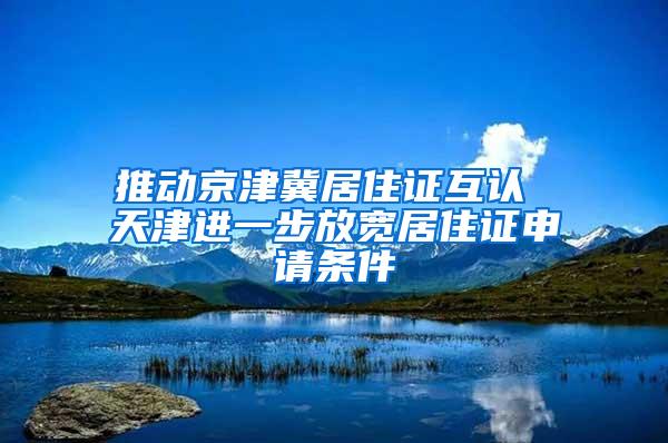 推动京津冀居住证互认 天津进一步放宽居住证申请条件