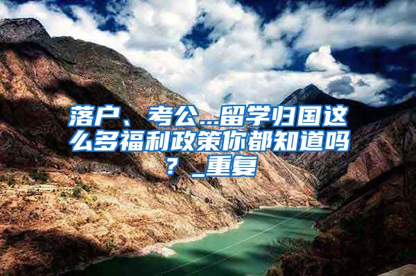 落户、考公...留学归国这么多福利政策你都知道吗？_重复