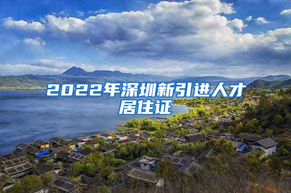 2022年深圳新引进人才居住证