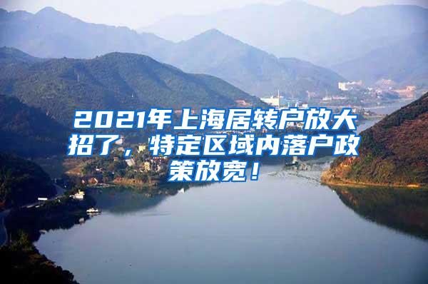 2021年上海居转户放大招了，特定区域内落户政策放宽！