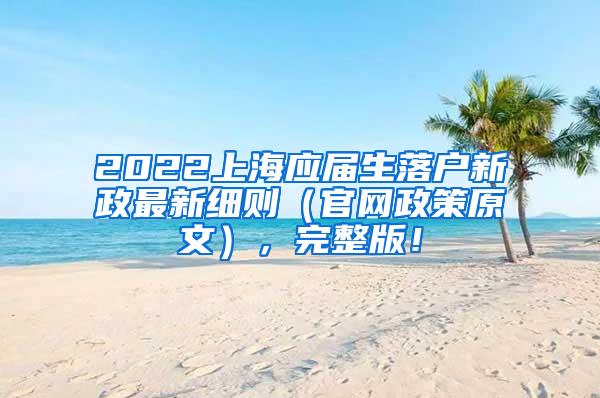 2022上海应届生落户新政最新细则（官网政策原文），完整版！