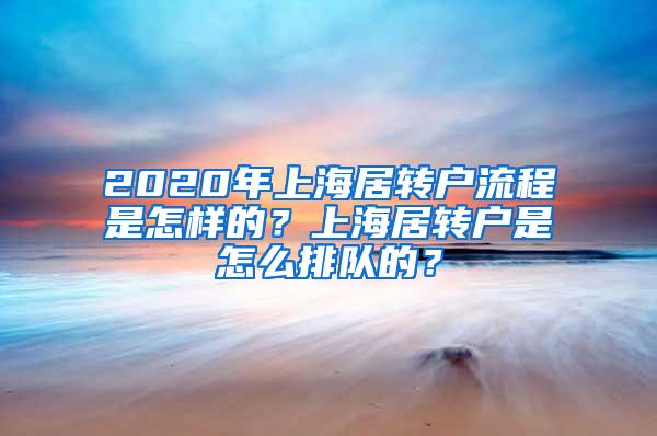 2020年上海居转户流程是怎样的？上海居转户是怎么排队的？