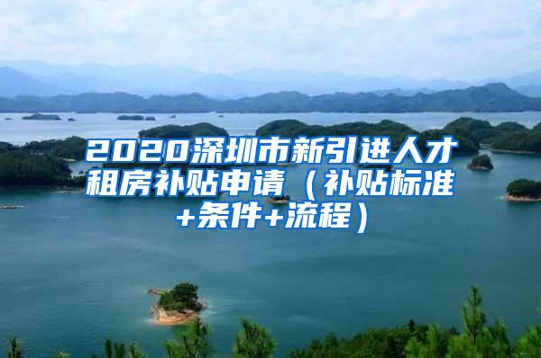 2020深圳市新引进人才租房补贴申请（补贴标准+条件+流程）