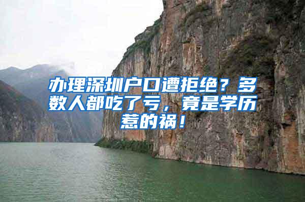 办理深圳户口遭拒绝？多数人都吃了亏，竟是学历惹的祸！