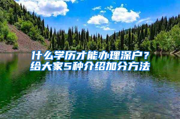 什么学历才能办理深户？给大家5种介绍加分方法