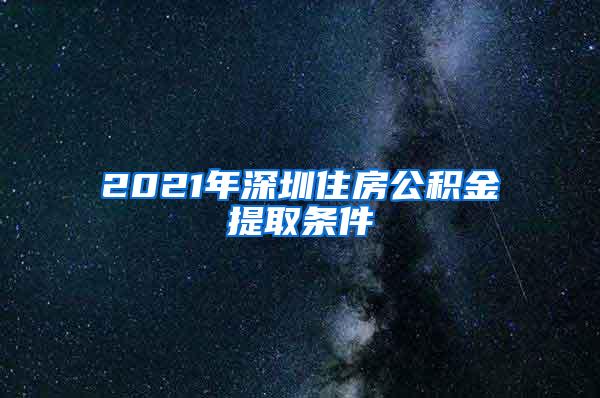 2021年深圳住房公积金提取条件