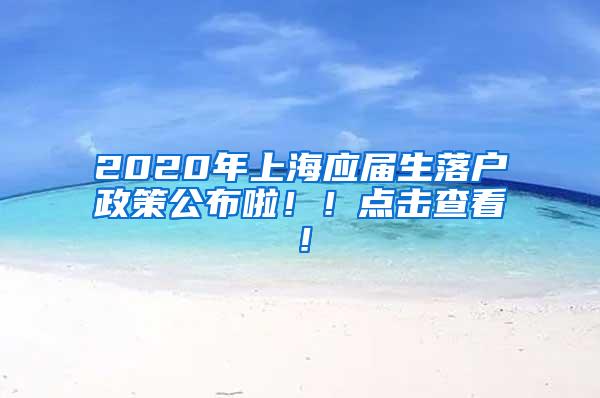 2020年上海应届生落户政策公布啦！！点击查看！