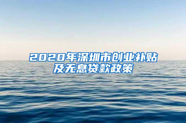 2020年深圳市创业补贴及无息贷款政策