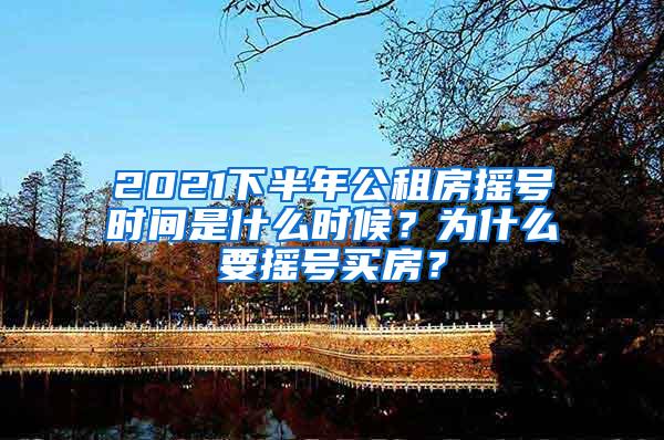 2021下半年公租房摇号时间是什么时候？为什么要摇号买房？