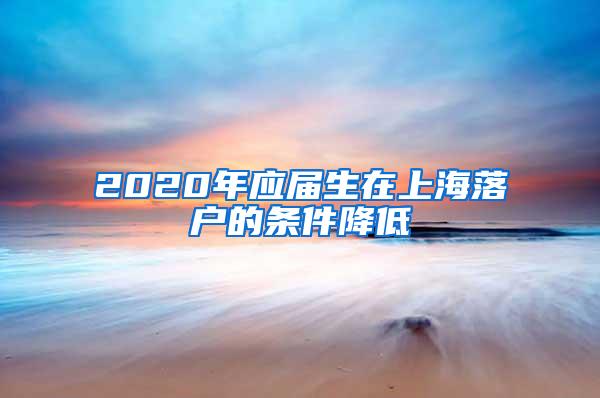 2020年应届生在上海落户的条件降低