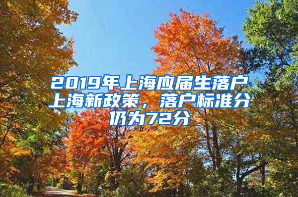 2019年上海应届生落户上海新政策，落户标准分仍为72分