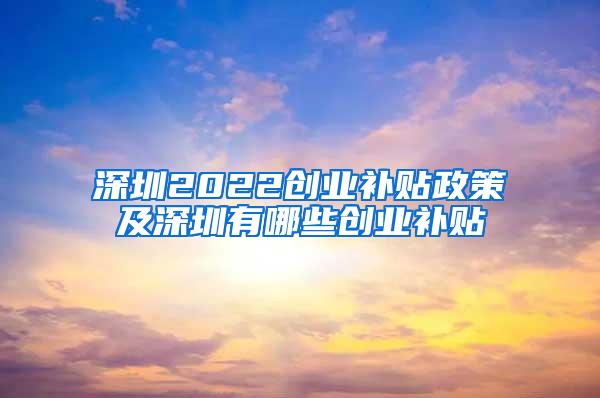 深圳2022创业补贴政策及深圳有哪些创业补贴