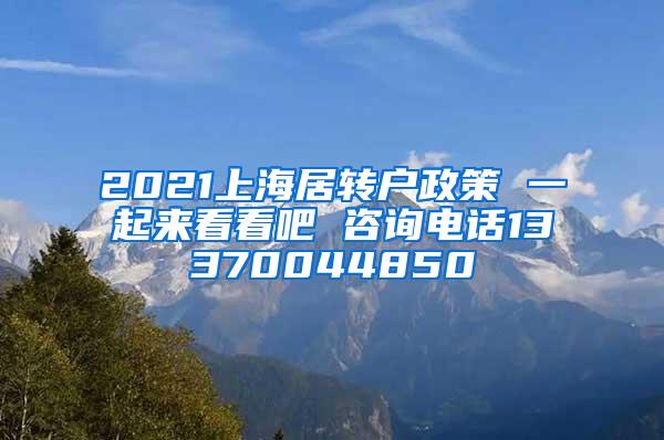 2021上海居转户政策 一起来看看吧 咨询电话13370044850